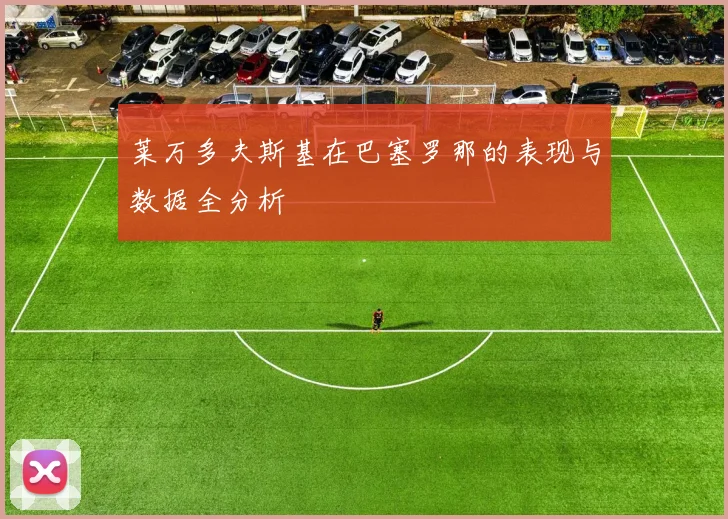 莱万多夫斯基在巴塞罗那的表现与数据全分析