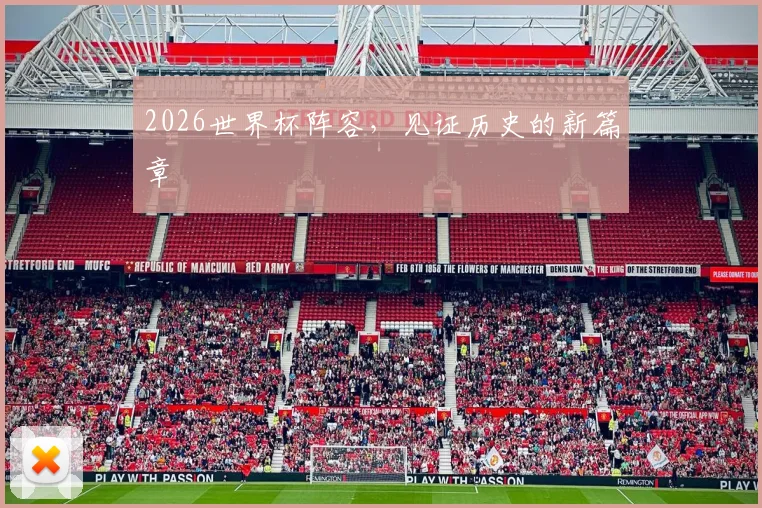 2026世界杯阵容，见证历史的新篇章