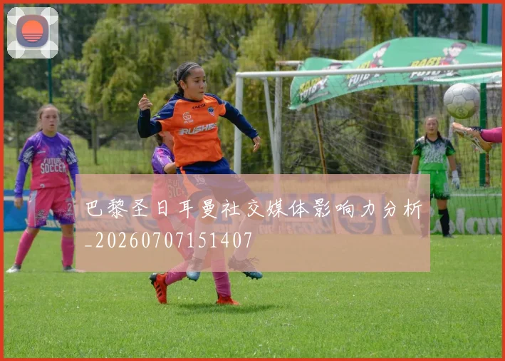 巴黎圣日耳曼社交媒体影响力分析_20260707151407