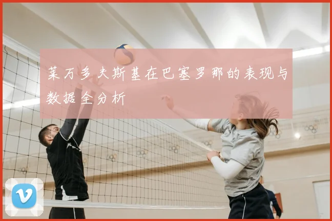 莱万多夫斯基在巴塞罗那的表现与数据全分析