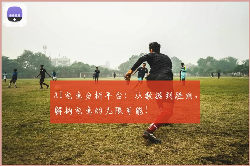 AI电竞分析平台：从数据到胜利，解构电竞的无限可能！