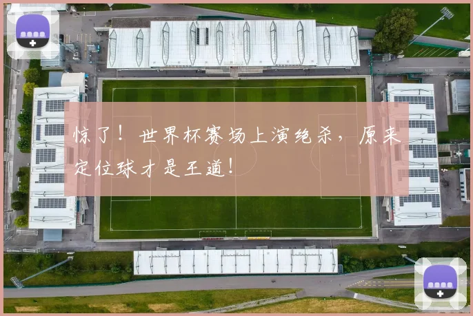 惊了!世界杯赛场上演绝杀,原来定位球才是王道!