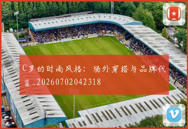 C罗的时尚风格：场外穿搭与品牌代言_20260702042318