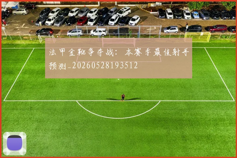 法甲金靴争夺战:本赛季最佳射手预测_20260528193512