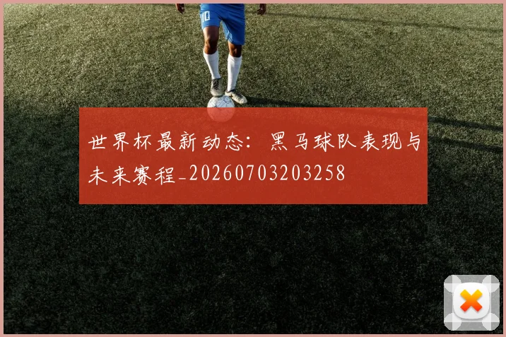 世界杯最新动态:黑马球队表现与未来赛程_20260703203258