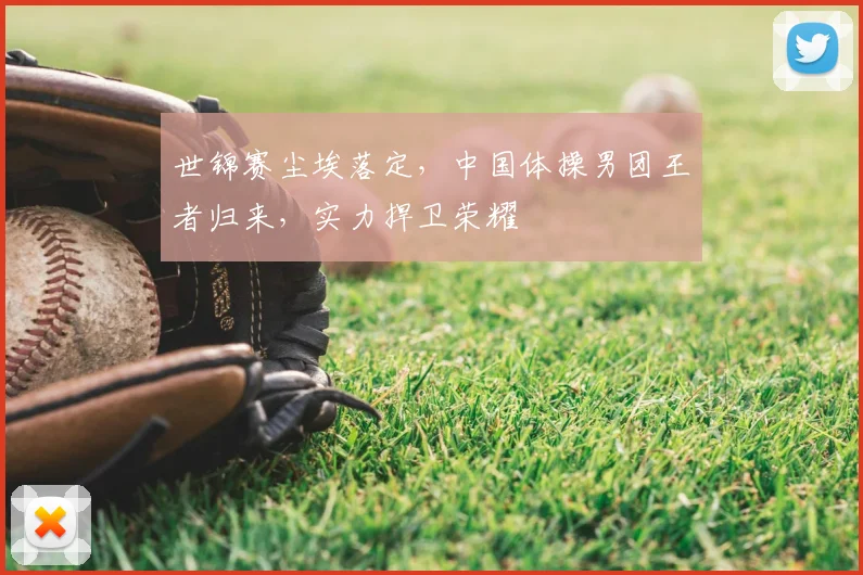 世锦赛尘埃落定,中国体操男团王者归来,实力捍卫荣耀