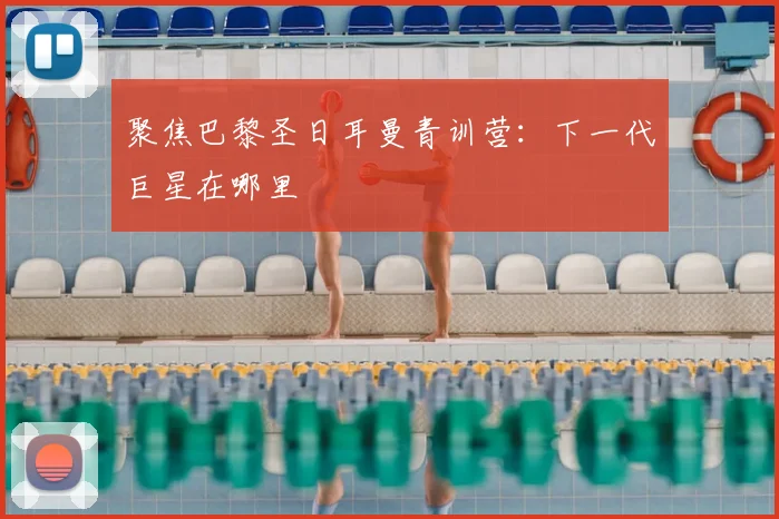 聚焦巴黎圣日耳曼青训营:下一代巨星在哪里