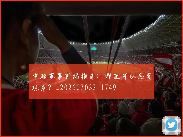 中超赛事直播指南:哪里可以免费观看?_20260703211749