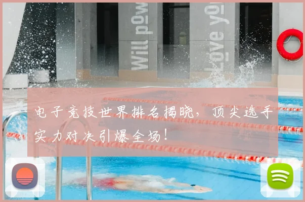 电子竞技世界排名揭晓，顶尖选手实力对决引爆全场！