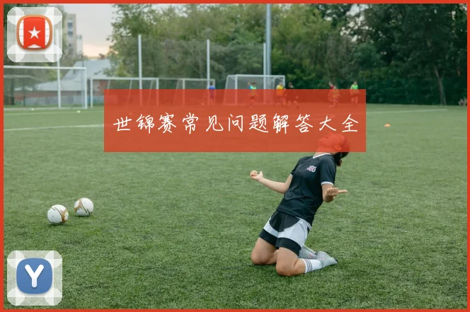 世锦赛常见问题解答大全