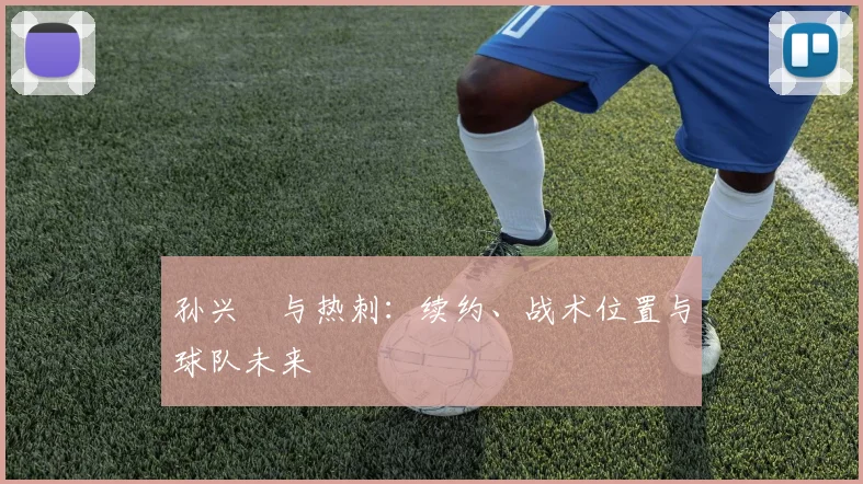 孙兴慜与热刺:续约、战术位置与球队未来