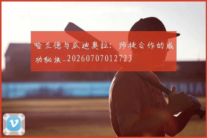 哈兰德与瓜迪奥拉:师徒合作的成功秘诀_20260707012723