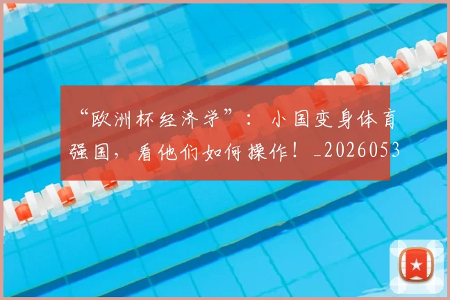 “欧洲杯经济学”:小国变身体育强国,看他们如何操作!_20260530144009