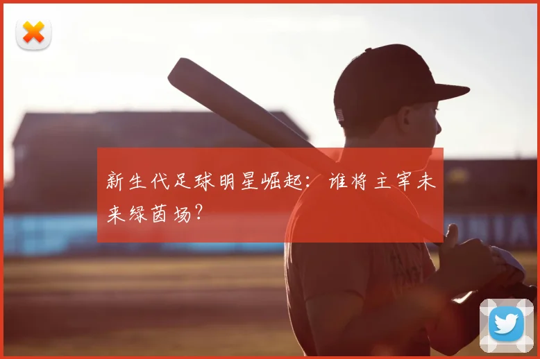 新生代足球明星崛起：谁将主宰未来绿茵场？