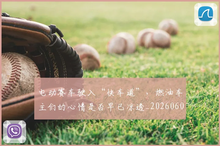 电动赛车驶入“快车道”，燃油车主们的心情是否早已凉透_20260606150149