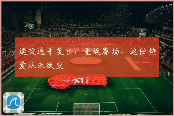 退役选手复出，重返赛场，这份热爱从未改变