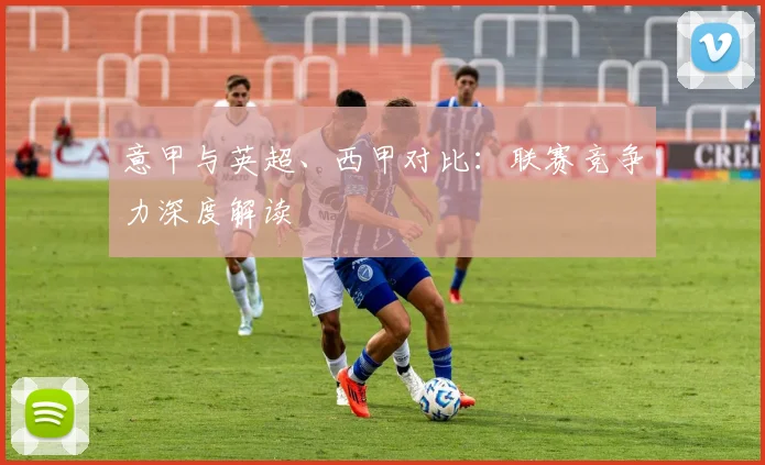 意甲与英超、西甲对比:联赛竞争力深度解读