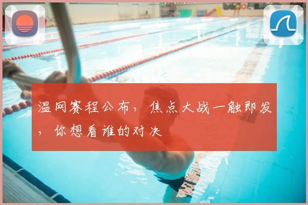 温网赛程公布,焦点大战一触即发,你想看谁的对决