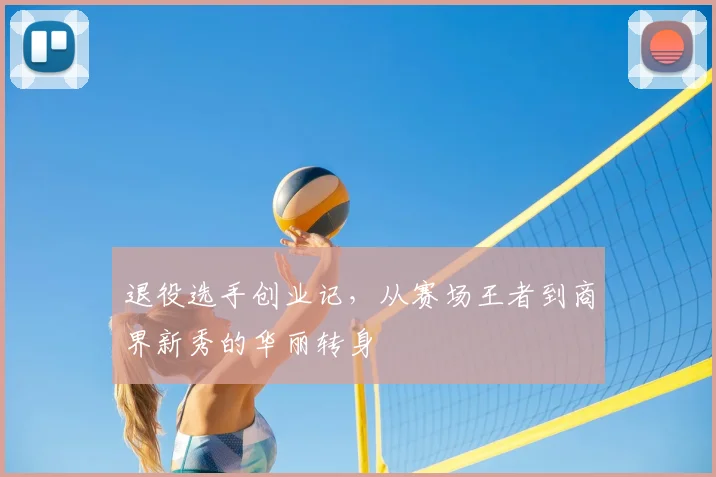 退役选手创业记，从赛场王者到商界新秀的华丽转身