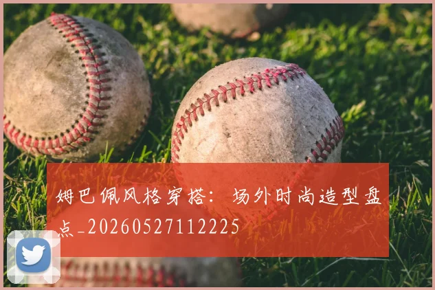 姆巴佩风格穿搭：场外时尚造型盘点_20260527112225