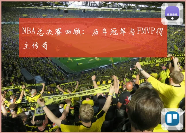 NBA总决赛回顾:历年冠军与FMVP得主传奇