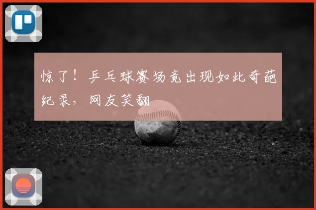 惊了!乒乓球赛场竟出现如此奇葩纪录,网友笑翻