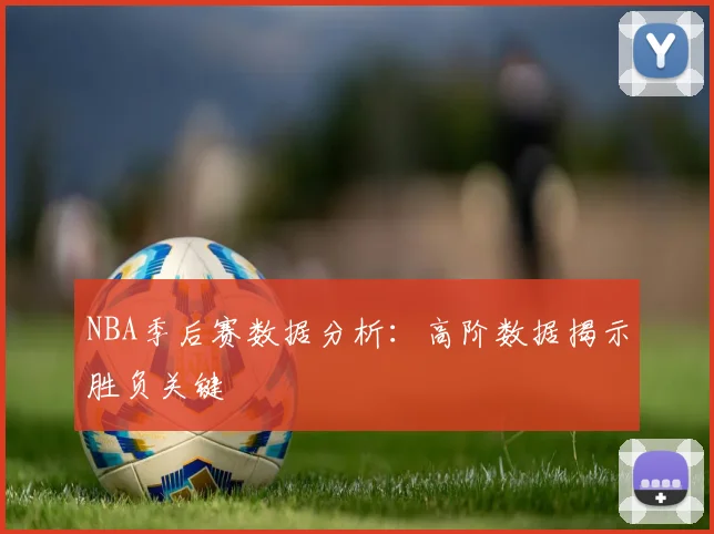 NBA季后赛数据分析：高阶数据揭示胜负关键
