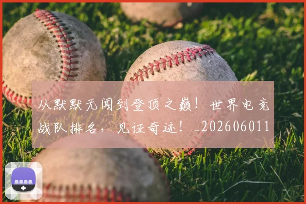从默默无闻到登顶之巅!世界电竞战队排名,见证奇迹!_20260601173342
